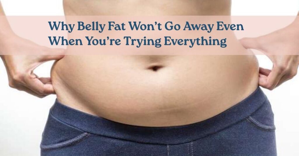 Why Belly Fat Won’t Go Away Even When You’re Trying Everything