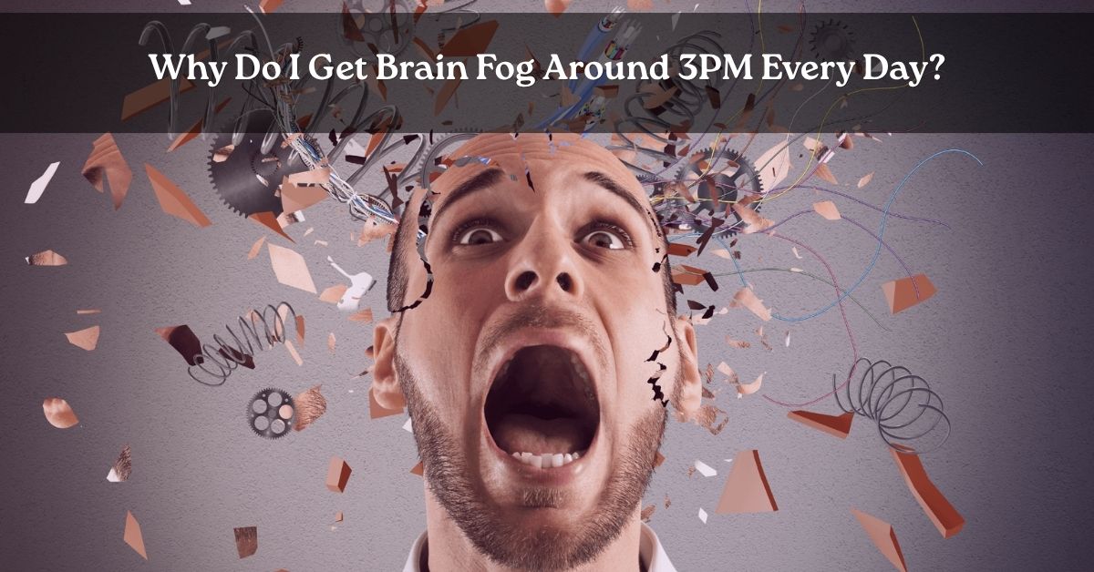 Why Do I Get Brain Fog Around 3PM Every Day?