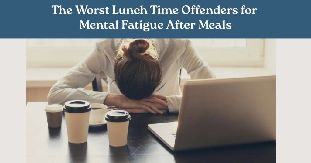 The Worst Lunch Time Offenders for Mental Fatigue After Meals