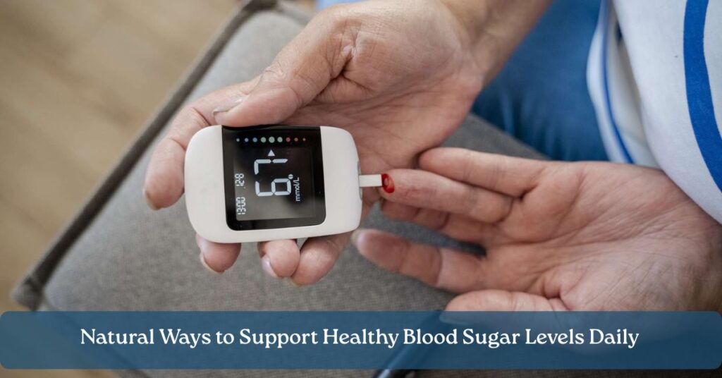 Natural Ways to Support Healthy Blood Sugar Levels Daily