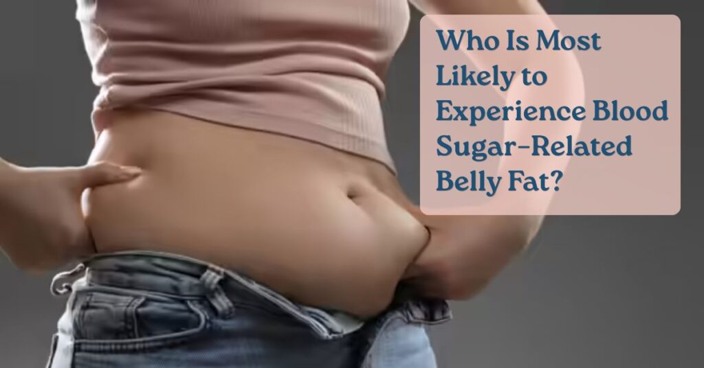 Who Is Most Likely to Experience Blood Sugar–Related Belly Fat?