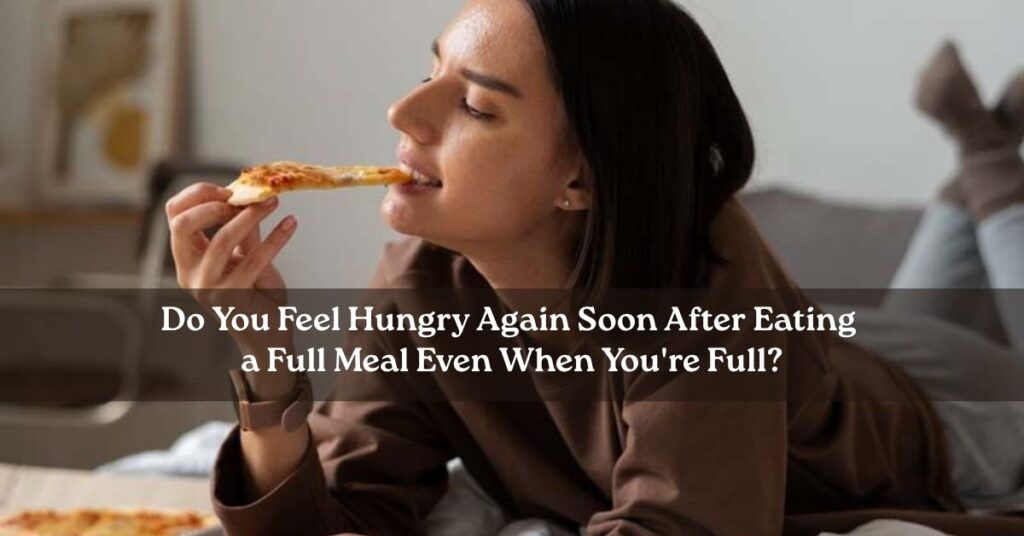 Do You Feel Hungry Again Soon After Eating a Full Meal Even When You're Full?