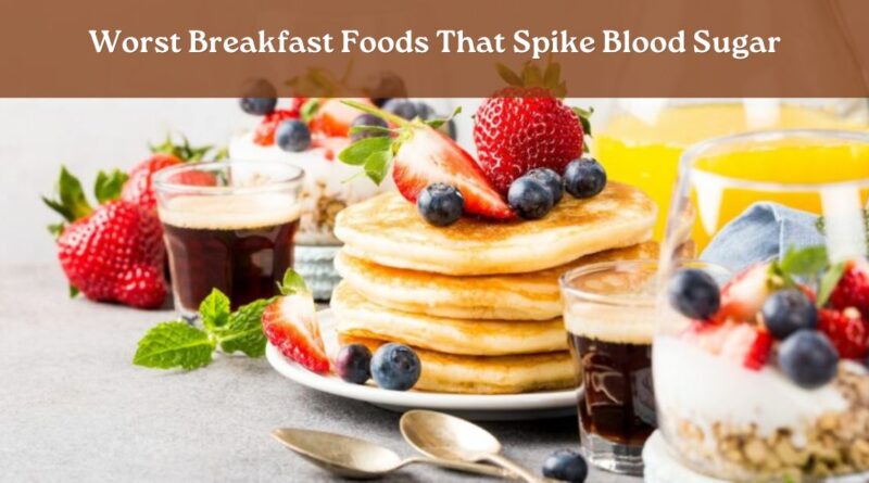worst breakfast foods that spike blood sugar like cereal pancakes and juice